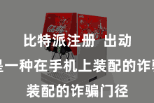 比特派注册  出动钱包是一种在手机上装配的诈骗门径