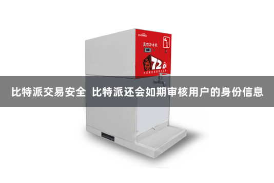 比特派交易安全  比特派还会如期审核用户的身份信息