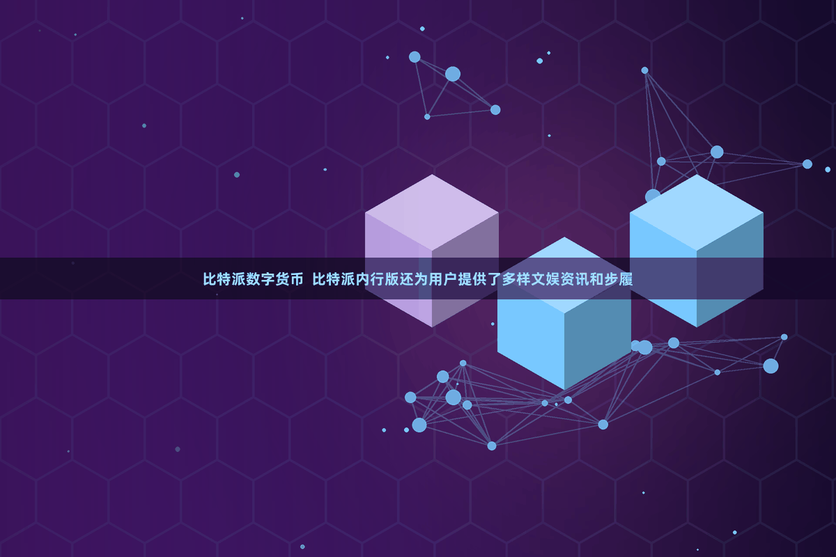比特派数字货币  比特派内行版还为用户提供了多样文娱资讯和步履